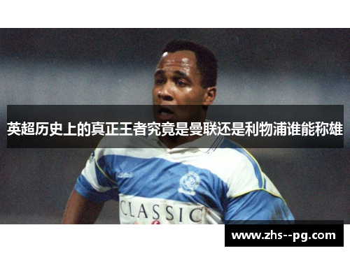 英超历史上的真正王者究竟是曼联还是利物浦谁能称雄