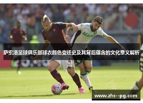 萨索洛足球俱乐部球衣颜色变迁史及其背后蕴含的文化意义解析