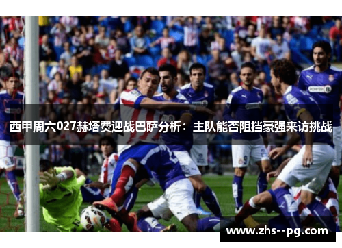 西甲周六027赫塔费迎战巴萨分析：主队能否阻挡豪强来访挑战