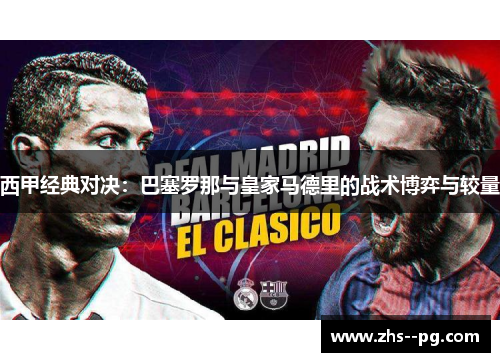 西甲经典对决：巴塞罗那与皇家马德里的战术博弈与较量