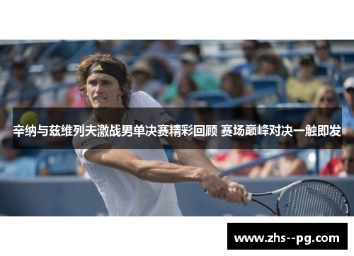 辛纳与兹维列夫激战男单决赛精彩回顾 赛场巅峰对决一触即发