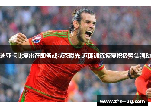 迪亚卡比复出在即备战状态曝光 近期训练恢复积极势头强劲