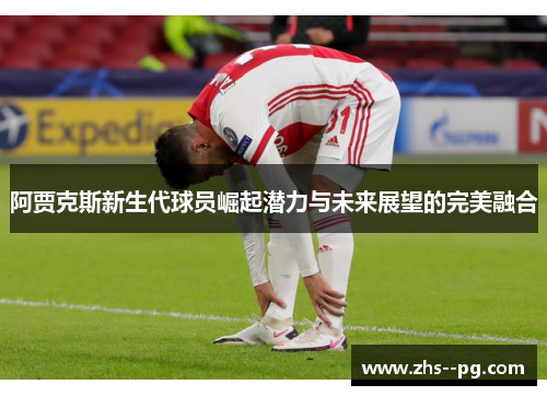 阿贾克斯新生代球员崛起潜力与未来展望的完美融合