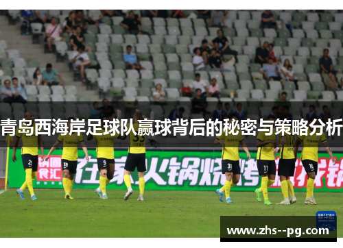 青岛西海岸足球队赢球背后的秘密与策略分析