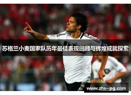 苏格兰小麦国家队历年最佳表现回顾与辉煌成就探索