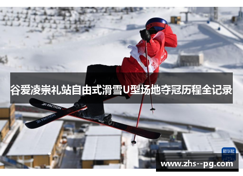 谷爱凌崇礼站自由式滑雪U型场地夺冠历程全记录
