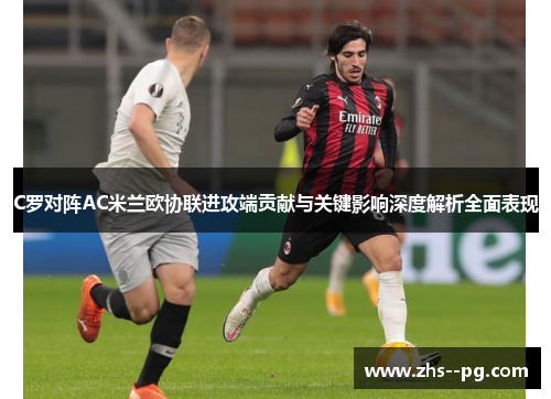 C罗对阵AC米兰欧协联进攻端贡献与关键影响深度解析全面表现