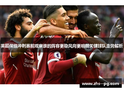 英超保级冲刺赛前观察谁的阵容更稳风向更明朗关键球队走势解析 英超保级冲刺赛前观察谁的阵容更稳风向更明朗关键球队走势解析