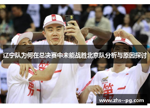 辽宁队为何在总决赛中未能战胜北京队分析与原因探讨 辽宁队为何在总决赛中未能战胜北京队分析与原因探讨