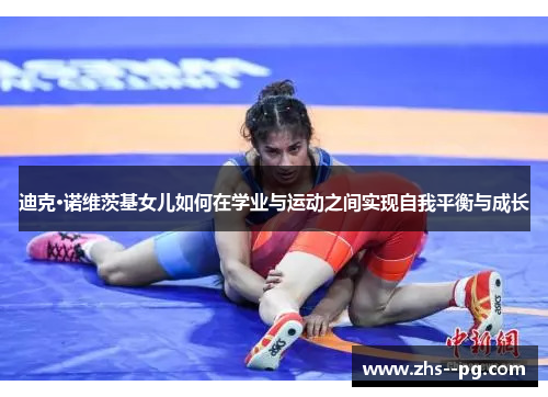 迪克·诺维茨基女儿如何在学业与运动之间实现自我平衡与成长