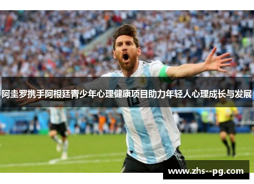 阿圭罗携手阿根廷青少年心理健康项目助力年轻人心理成长与发展