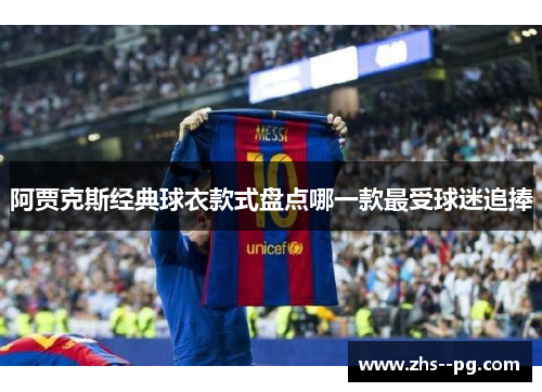 阿贾克斯经典球衣款式盘点哪一款最受球迷追捧