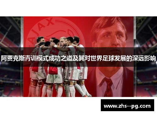 阿贾克斯青训模式成功之道及其对世界足球发展的深远影响 阿贾克斯青训模式成功之道及其对世界足球发展的深远影响