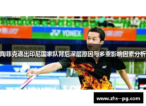 陶菲克退出印尼国家队背后深层原因与多重影响因素分析