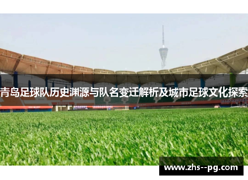 青岛足球队历史渊源与队名变迁解析及城市足球文化探索