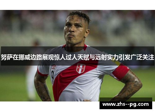 努萨在挪威边路展现惊人过人天赋与远射实力引发广泛关注 努萨在挪威边路展现惊人过人天赋与远射实力引发广泛关注