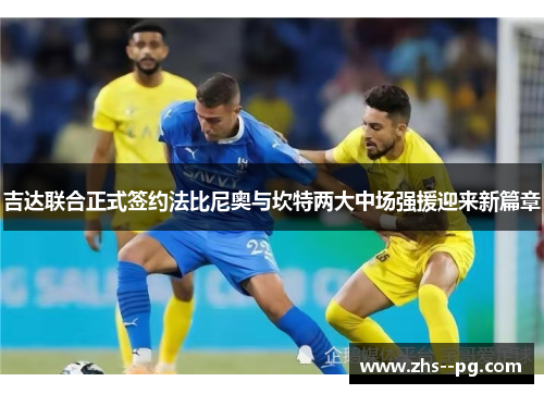 吉达联合正式签约法比尼奥与坎特两大中场强援迎来新篇章 吉达联合正式签约法比尼奥与坎特两大中场强援迎来新篇章