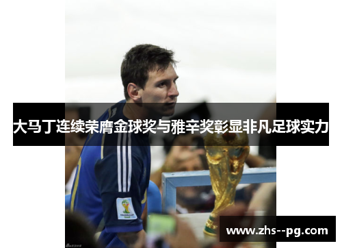 大马丁连续荣膺金球奖与雅辛奖彰显非凡足球实力 大马丁连续荣膺金球奖与雅辛奖彰显非凡足球实力