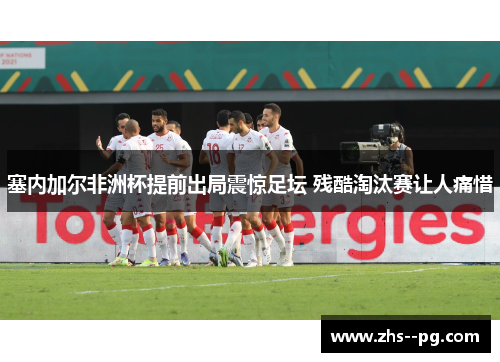 塞内加尔非洲杯提前出局震惊足坛 残酷淘汰赛让人痛惜 塞内加尔非洲杯提前出局震惊足坛 残酷淘汰赛让人痛惜