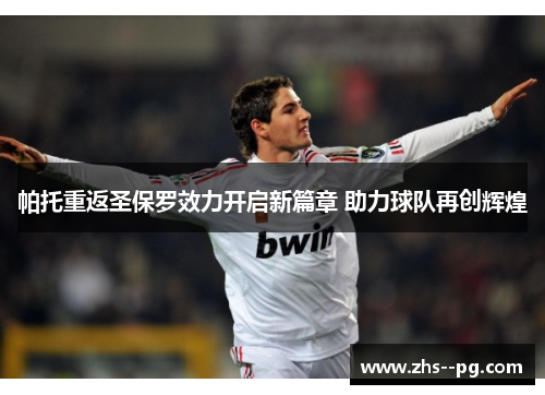 帕托重返圣保罗效力开启新篇章 助力球队再创辉煌