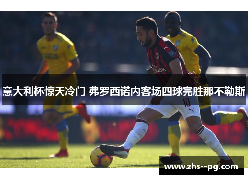 意大利杯惊天冷门 弗罗西诺内客场四球完胜那不勒斯