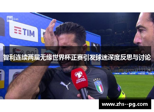 智利连续两届无缘世界杯正赛引发球迷深度反思与讨论