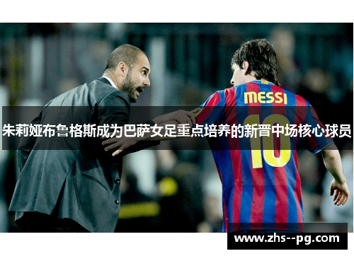 朱莉娅布鲁格斯成为巴萨女足重点培养的新晋中场核心球员