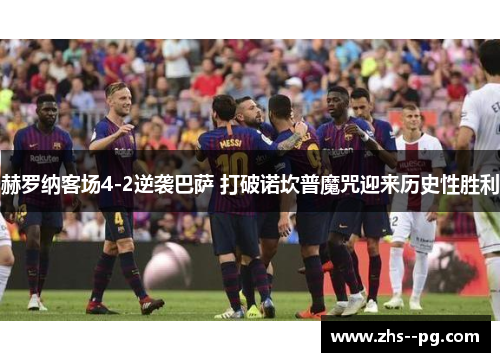 赫罗纳客场4-2逆袭巴萨 打破诺坎普魔咒迎来历史性胜利 赫罗纳客场4-2逆袭巴萨 打破诺坎普魔咒迎来历史性胜利