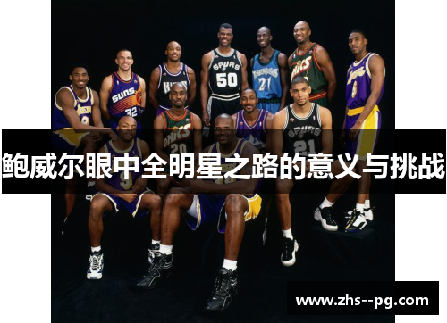 鲍威尔眼中全明星之路的意义与挑战 鲍威尔眼中全明星之路的意义与挑战