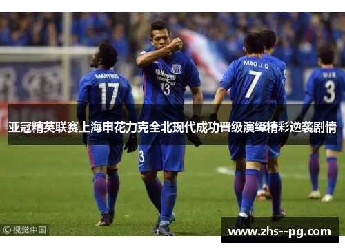 亚冠精英联赛上海申花力克全北现代成功晋级演绎精彩逆袭剧情 亚冠精英联赛上海申花力克全北现代成功晋级演绎精彩逆袭剧情