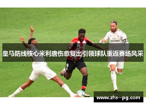 皇马防线核心米利唐伤愈复出引领球队重返赛场风采